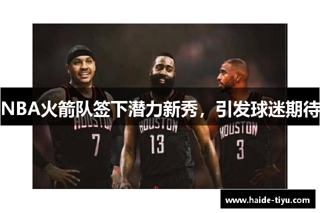 NBA火箭队签下潜力新秀，引发球迷期待