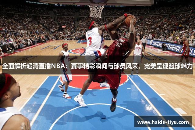 全面解析超清直播NBA：赛事精彩瞬间与球员风采，完美呈现篮球魅力