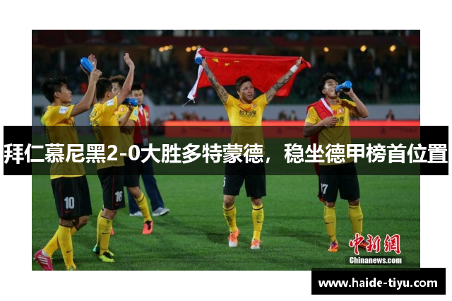 拜仁慕尼黑2-0大胜多特蒙德，稳坐德甲榜首位置