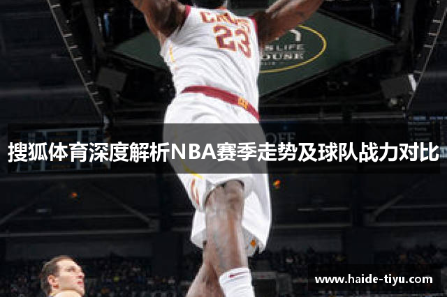 搜狐体育深度解析NBA赛季走势及球队战力对比